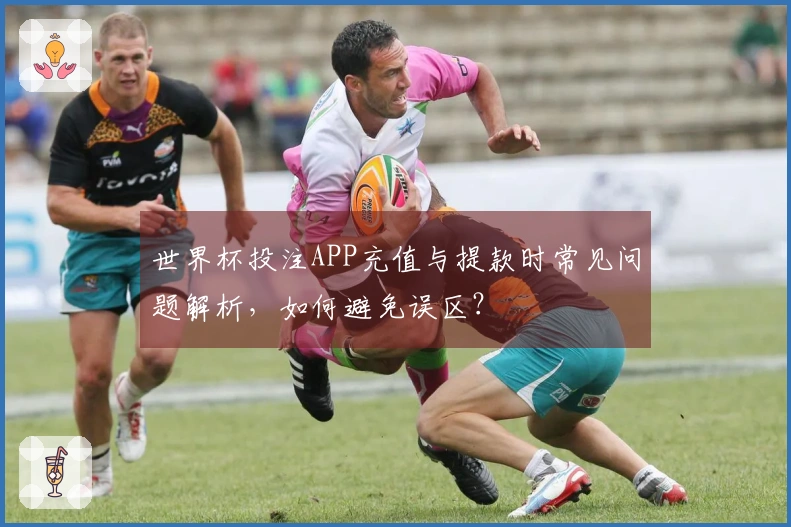 世界杯投注APP充值与提款时常见问题解析,如何避免误区?