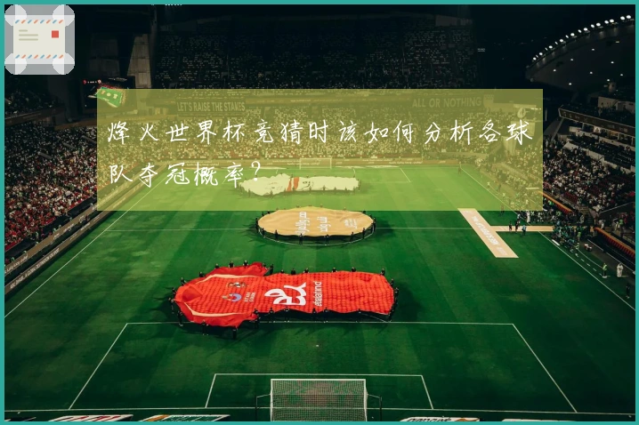 烽火世界杯竞猜时该如何分析各球队夺冠概率？