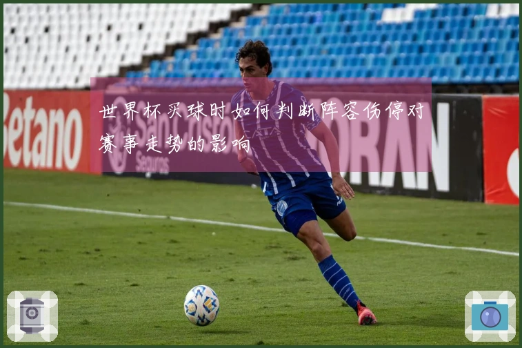 世界杯买球时如何判断阵容伤停对赛事走势的影响