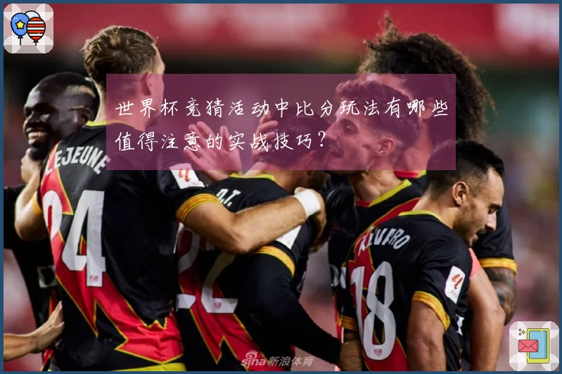 世界杯竞猜活动中比分玩法有哪些值得注意的实战技巧？