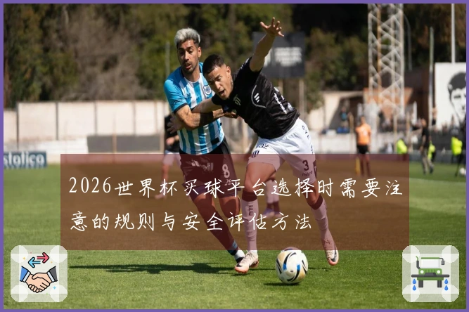 2026世界杯买球平台选择时需要注意的规则与安全评估方法