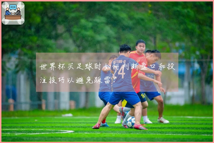世界杯买足球时如何判断盘口和投注技巧以避免踩雷？