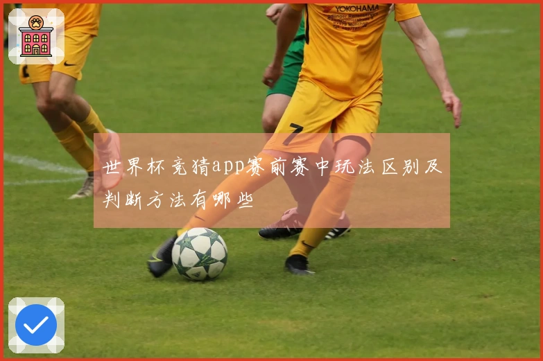 世界杯竞猜app赛前赛中玩法区别及判断方法有哪些
