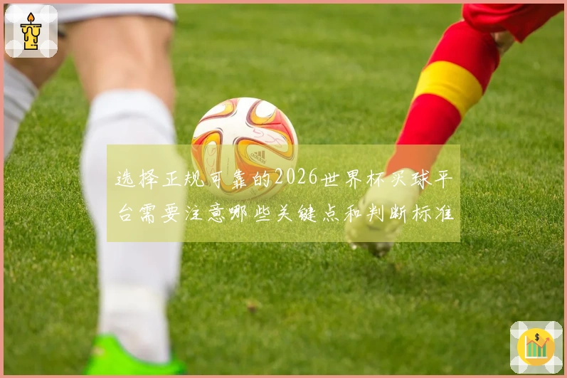 选择正规可靠的2026世界杯买球平台需要注意哪些关键点和判断标准