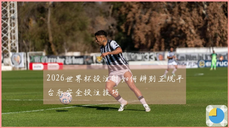 2026世界杯投注时如何辨别正规平台和安全投注技巧