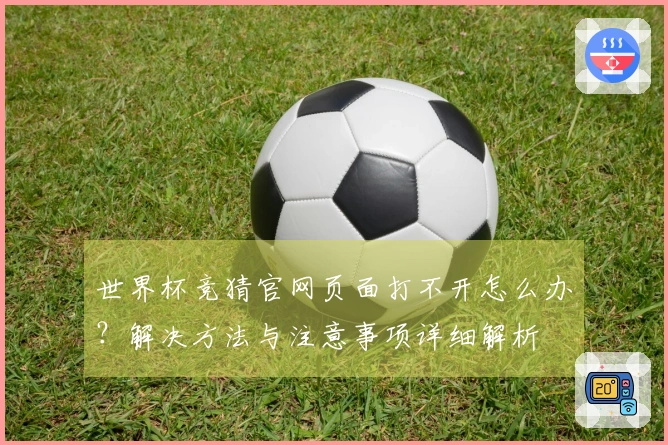 世界杯竞猜官网页面打不开怎么办?解决方法与注意事项详细解析