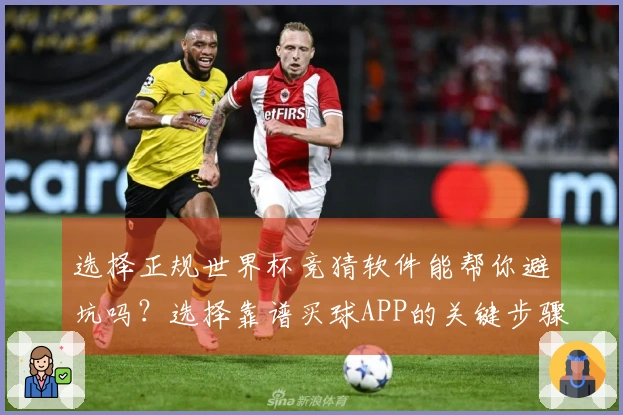 选择正规世界杯竞猜软件能帮你避坑吗？选择靠谱买球APP的关键步骤