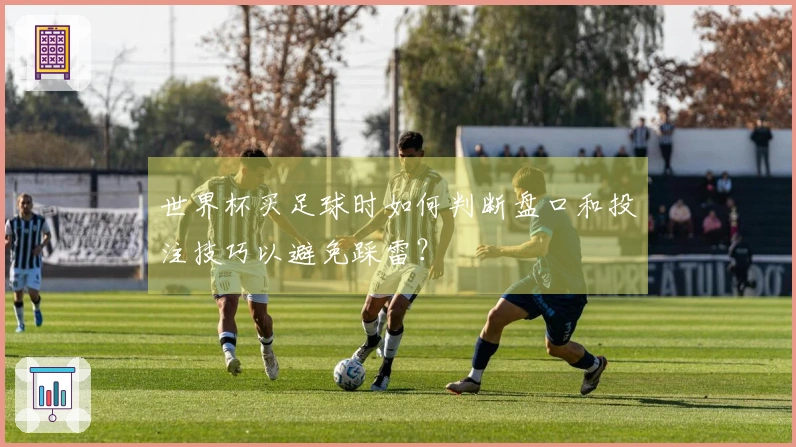 世界杯买足球时如何判断盘口和投注技巧以避免踩雷?