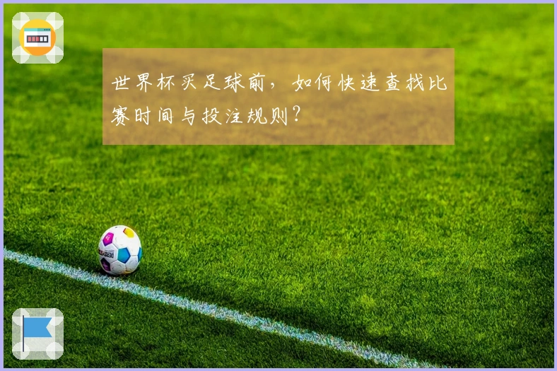 世界杯买足球前,如何快速查找比赛时间与投注规则?
