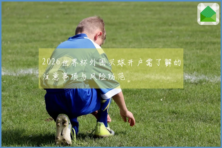 2026世界杯外围买球开户需了解的注意事项与风险防范