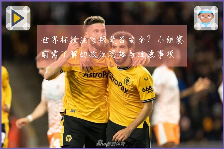 世界杯投注官网是否安全？小组赛前需了解的投注思路与注意事项