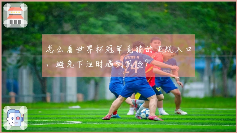 怎么看世界杯冠军竞猜的正规入口，避免下注时遇到风险？