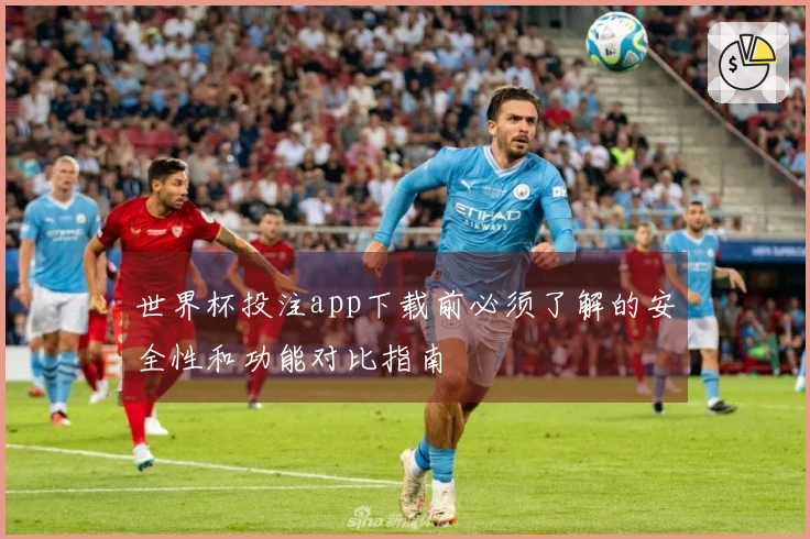 世界杯投注app下载前必须了解的安全性和功能对比指南