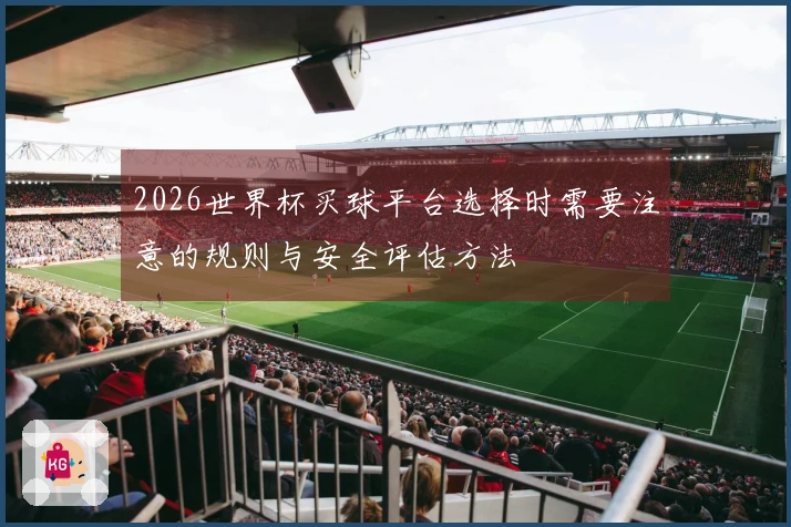 2026世界杯买球平台选择时需要注意的规则与安全评估方法