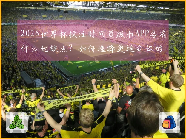 2026世界杯投注时网页版和APP各有什么优缺点?如何选择更适合你的方式?