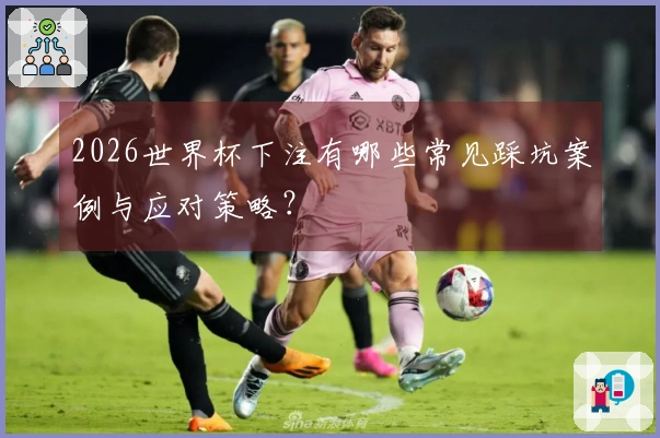 2026世界杯下注有哪些常见踩坑案例与应对策略？