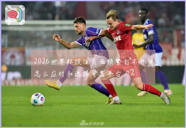 2026世界杯投注页面频繁打不开该怎么应对和选择可靠平台