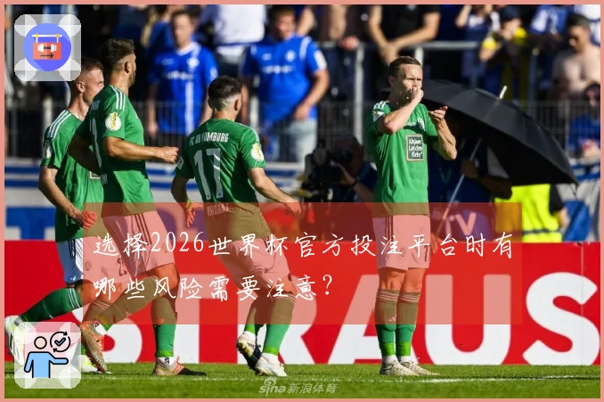 选择2026世界杯官方投注平台时有哪些风险需要注意？