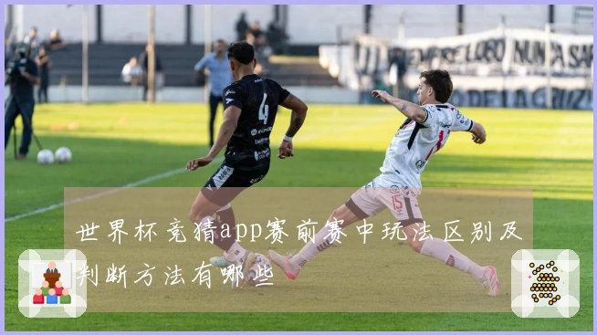 世界杯竞猜app赛前赛中玩法区别及判断方法有哪些