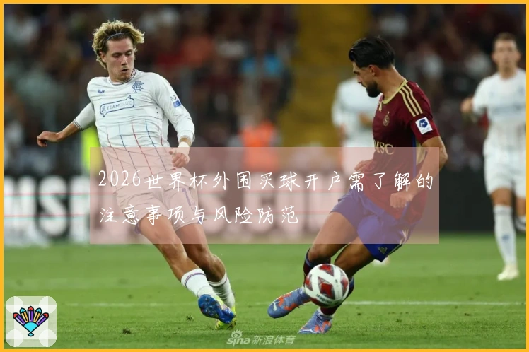2026世界杯外围买球开户需了解的注意事项与风险防范