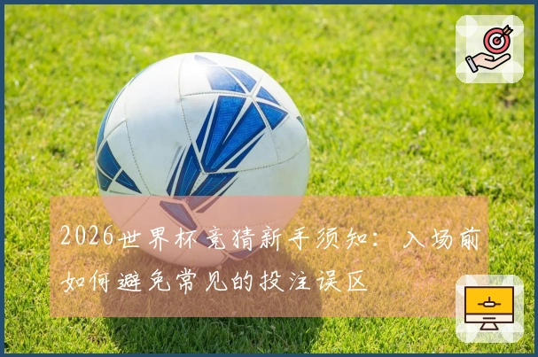 2026世界杯竞猜新手须知：入场前如何避免常见的投注误区