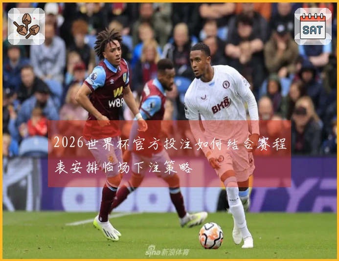 2026世界杯官方投注如何结合赛程表安排临场下注策略