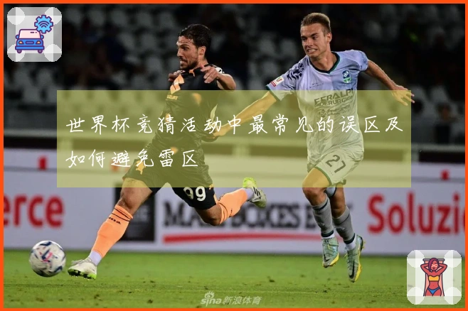 世界杯竞猜活动中最常见的误区及如何避免雷区